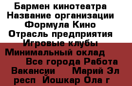 Бармен кинотеатра › Название организации ­ Формула Кино › Отрасль предприятия ­ Игровые клубы › Минимальный оклад ­ 25 000 - Все города Работа » Вакансии   . Марий Эл респ.,Йошкар-Ола г.